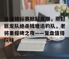 南宫28-包含体操锦标赛掀起高潮,燕赵巨龙队绝杀钱塘迅豹队,老将里程碑之夜——复盘值得玩味的词条